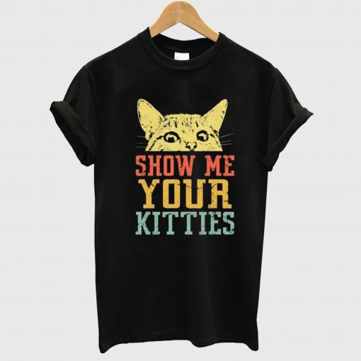 Show Me Your Kitties T Shirt