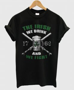 The Irish We Drink And We Fight T Shirt