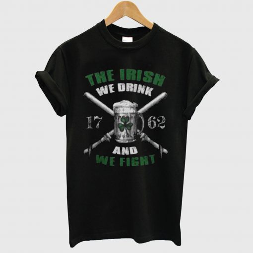 The Irish We Drink And We Fight T Shirt