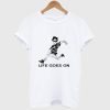 life goes on T Shirt