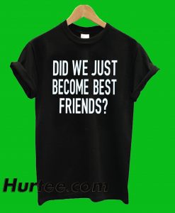 Did Just Become Best Friends T-Shirt