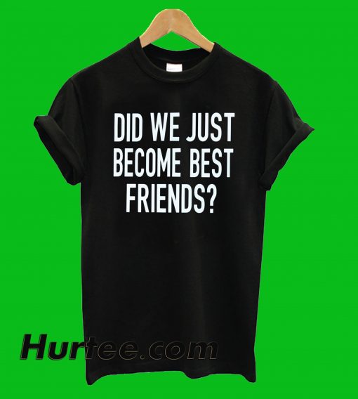 Did Just Become Best Friends T-Shirt