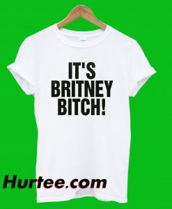 It's Britney Bitch T-Shirt