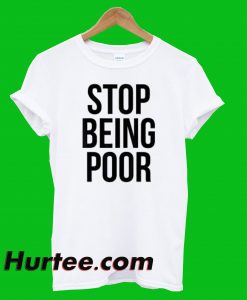 Stop Being Poor T-Shirt