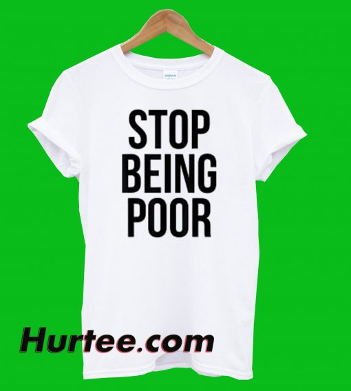 Stop Being Poor T-Shirt