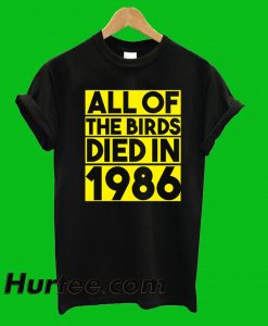 All Of Birds Died In 1986 T-Shirt