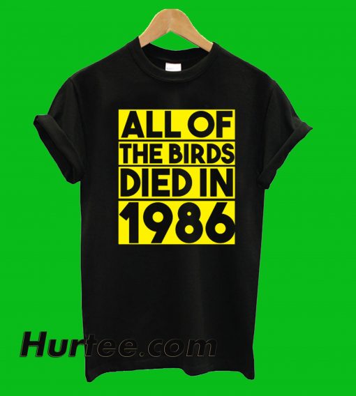 All Of Birds Died In 1986 T-Shirt