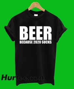 Beer Because 2020 Sucks T-Shirt