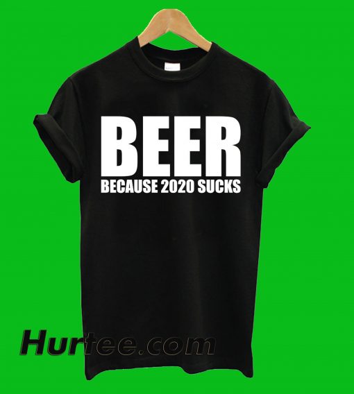 Beer Because 2020 Sucks T-Shirt