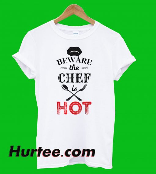 Beware The Chef Is Hot T-Shirt