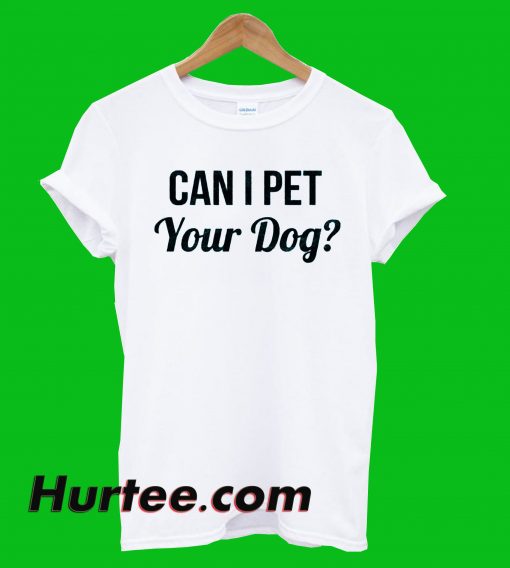 Can I Pet Your Dog T-Shirt