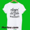 Chasin You Like A Shot Of Whiskey T-Shirt