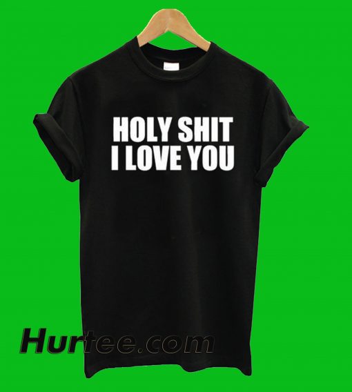 Holy Shit I Love You T-Shirt