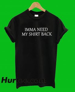 Imma Need My Shirt Back T-Shirt