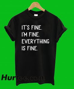 It's Fine I'm Fine Everything Is Fine T-Shirt