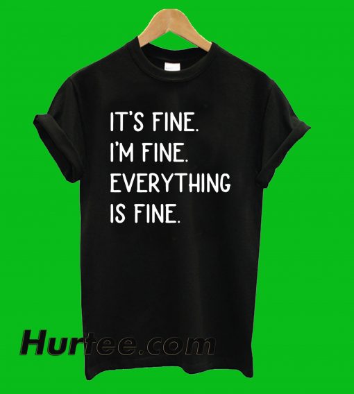 It's Fine I'm Fine Everything Is Fine T-Shirt