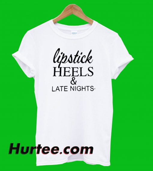 Lipstick Heels And Late Nighte T-Shirt