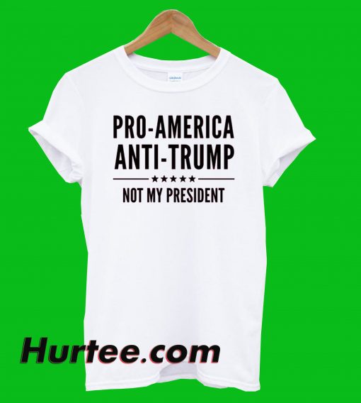 Pro America Anti Trump Not President T-Shirt