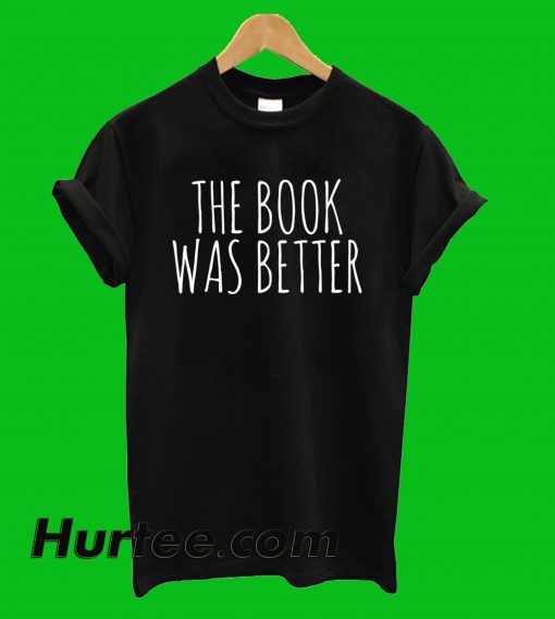 The Book Was Better T-Shirt