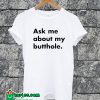 Ask Me About My Butthole T-shirt