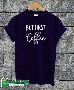 But First Coffee T-shirt