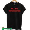 Kill All Republicans T-shirt