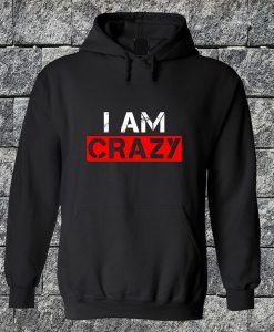 I Am Crazy Hoodie