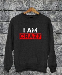 I Am Crazy Sweatshirt