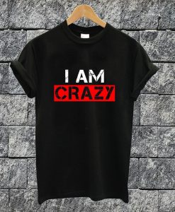 I Am Crazy T-shirt