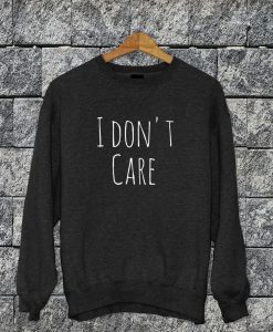 I Don't Care Sweatshirt