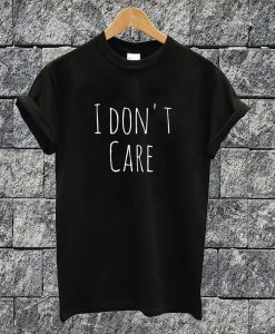 I Don't Care T-shirt