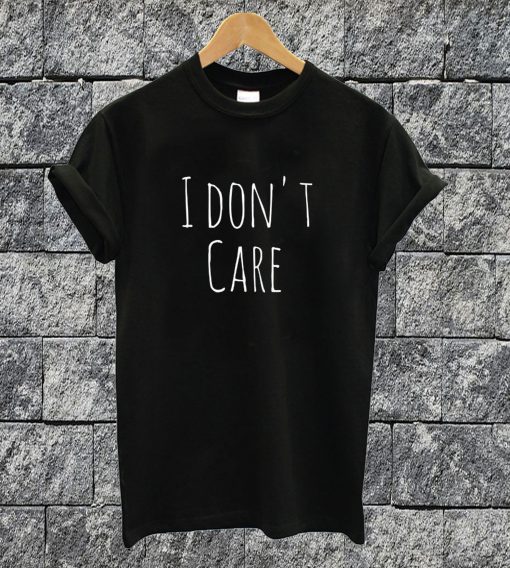 I Don't Care T-shirt