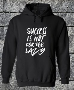 Success Is Not For The Lazy Hoodie