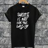 Success Is Not For The Lazy T-shirt