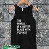 The World is A Better Place With You In It Tanktop