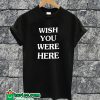 Wish You Were Here T-shirt