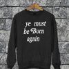 Ye Must Be Born Again Sweatshirt