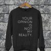 Your Opinion Is Not My Reality Sweatshirt