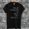 Your Opinion Is Not My Reality T-shirt