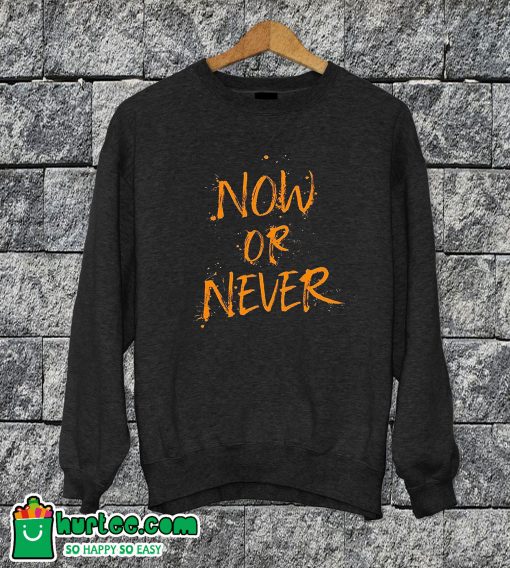 Now Or Never Sweatshirt