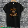 Now Or Never T-shirt