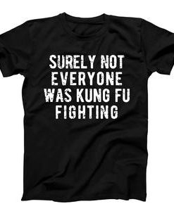 Surely Not Everyone Was Kung Fu Fighting T-shirt