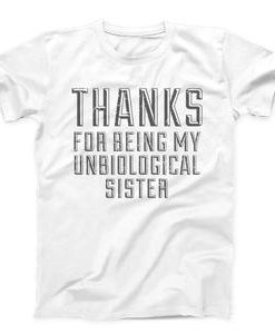 Thanks For Being My Unbiological Sister T-shirt