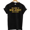 Welcome To New Jersey Now Go Home T-shirt