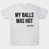 My Balls Was Hot white T-shirt