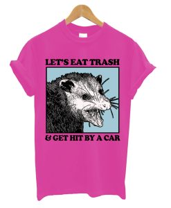 Let's Eat Trash & Get Hit By A Car T-Shirt