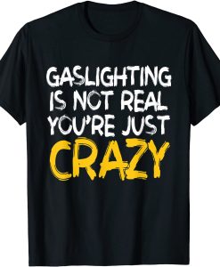 Gaslighting Is Not Real Youre Just Crazy T-Shirt