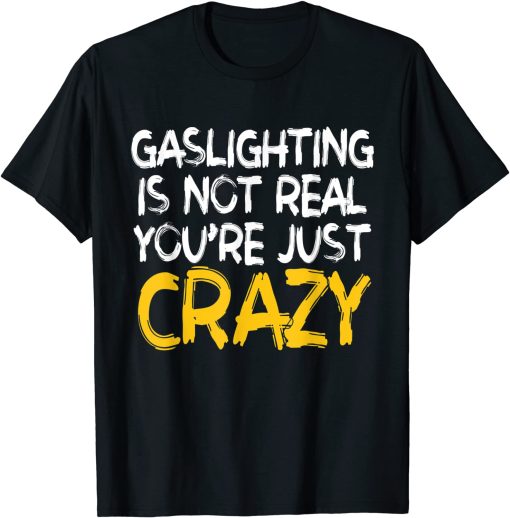 Gaslighting Is Not Real Youre Just Crazy T-Shirt