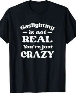 Gaslighting Is Not Real Youre Just Crazy black T-Shirt