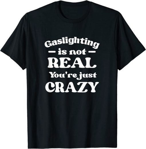 Gaslighting Is Not Real Youre Just Crazy black T-Shirt